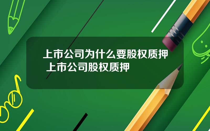 上市公司为什么要股权质押 上市公司股权质押